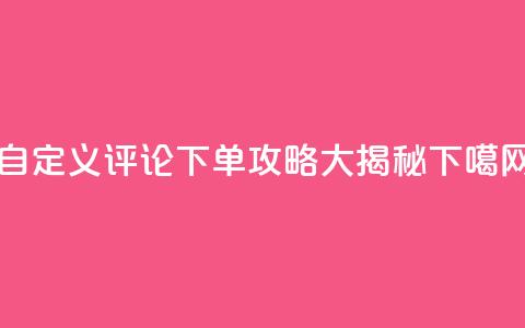 自定义评论下单攻略大揭秘 第1张 自定义评论下单攻略大揭秘 第1张