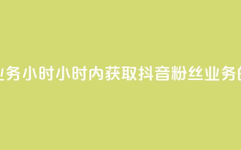 抖音粉丝业务24小时(24小时内获取抖音粉丝业务的有效方法) 第1张 抖音粉丝业务24小时(24小时内获取抖音粉丝业务的有效方法) 第1张