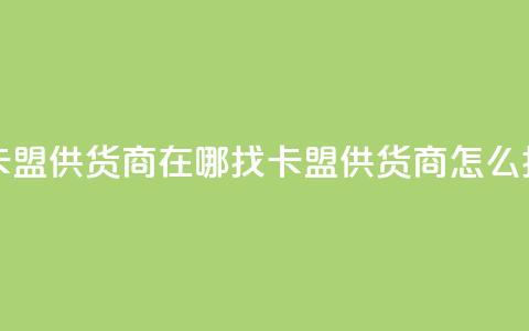 卡盟供货商在哪找(卡盟供货商怎么找) 第1张 卡盟供货商在哪找(卡盟供货商怎么找) 第1张
