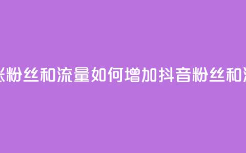 抖音怎么涨粉丝和流量 - 如何增加抖音粉丝和流量! 第1张 抖音怎么涨粉丝和流量 - 如何增加抖音粉丝和流量! 第1张