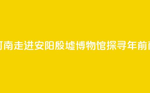 【何以中国 行走河南】走进安阳殷墟博物馆 探寻3300年前商代生活中的“美” 第1张 【何以中国 行走河南】走进安阳殷墟博物馆 探寻3300年前商代生活中的“美” 第1张