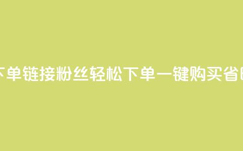 粉丝下单链接(粉丝轻松下单,一键购买省时省力) 第1张 粉丝下单链接(粉丝轻松下单,一键购买省时省力) 第1张