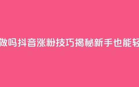 抖音涨粉丝好做吗 - 抖音涨粉技巧揭秘,新手也能轻松获粉~ 第1张 抖音涨粉丝好做吗 - 抖音涨粉技巧揭秘,新手也能轻松获粉~ 第1张