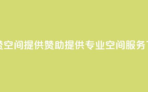 空间赞(空间提供赞助 → 提供专业空间服务) 第1张 空间赞(空间提供赞助 → 提供专业空间服务) 第1张