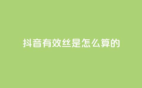 抖音有效丝是怎么算的 - 抖音怎么起号运营 第1张