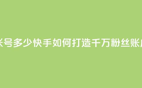 快手一千万粉丝账号多少 - 快手如何打造千万粉丝账户技巧分享~ 第1张 快手一千万粉丝账号多少 - 快手如何打造千万粉丝账户技巧分享~ 第1张