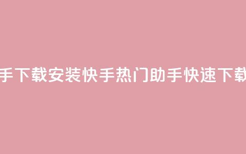 快手热门助手下载安装(快手热门助手快速下载教程) 第1张 快手热门助手下载安装(快手热门助手快速下载教程) 第1张