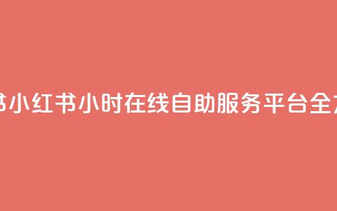 24小时自助服务平台小红书 - 小红书:24小时在线自助服务平台全方位满足您的需求~ 第1张 24小时自助服务平台小红书 - 小红书:24小时在线自助服务平台全方位满足您的需求~ 第1张