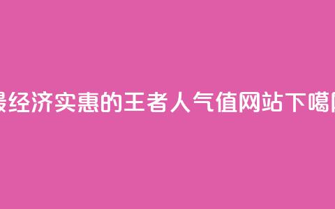 最经济实惠的王者人气值网站 第1张 最经济实惠的王者人气值网站 第1张