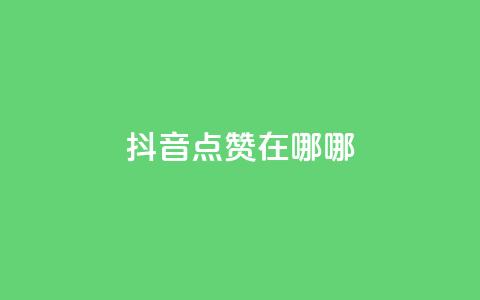 抖音点赞在哪哪,卡盟平台连接 - 抖音点赞关注助力平台 抖音一元1000粉 第1张 抖音点赞在哪哪,卡盟平台连接 - 抖音点赞关注助力平台 抖音一元1000粉 第1张