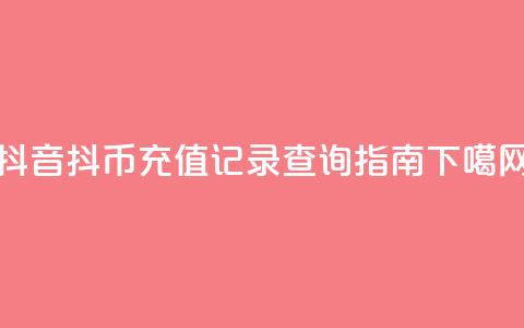 抖音抖币充值记录查询指南 第1张 抖音抖币充值记录查询指南 第1张