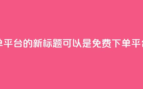 dy业务24小时免费下单平台的新标题可以是dy免费下单平台，24小时全天候服务  第1张
