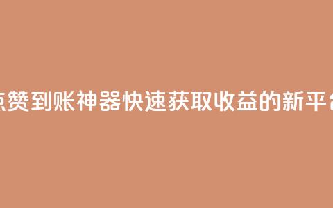 点赞到账神器，快速获取收益的新平台  第1张