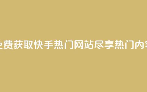 免费获取快手热门网站,尽享热门内容 第1张 免费获取快手热门网站,尽享热门内容 第1张