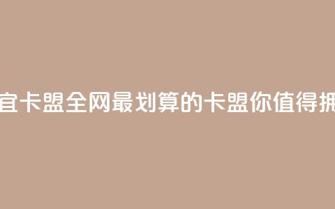 全网最便宜卡盟 - 全网最划算的卡盟,你值得拥有!! 第1张 全网最便宜卡盟 - 全网最划算的卡盟,你值得拥有!! 第1张