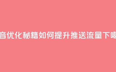 抖音优化秘籍：如何提升推送流量 第1张