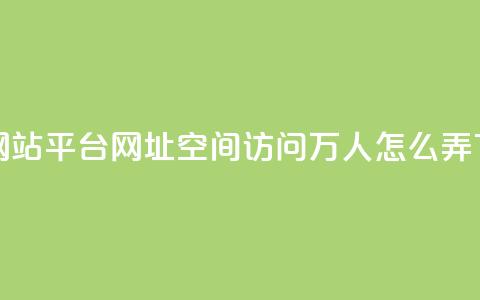 qq业务网站平台网址 - qq空间访问10万人怎么弄 第1张 qq业务网站平台网址 - qq空间访问10万人怎么弄 第1张