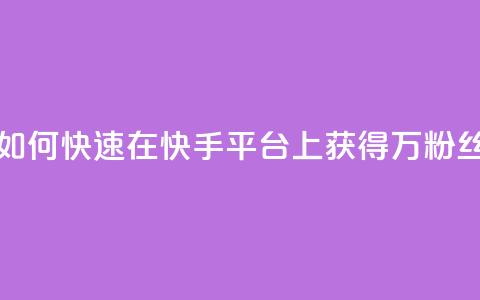 如何快速在快手平台上获得1万粉丝 第1张 如何快速在快手平台上获得1万粉丝 第1张