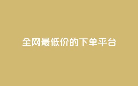 全网最低价的下单平台 - 全网最优惠价格网购平台指南! 第1张 全网最低价的下单平台 - 全网最优惠价格网购平台指南! 第1张