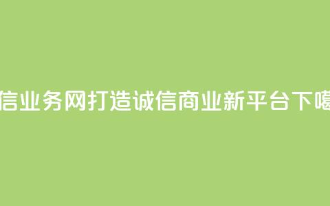 QQ诚信业务网:打造诚信商业新平台 第1张 QQ诚信业务网:打造诚信商业新平台 第1张