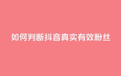 如何判断抖音真实有效粉丝 第1张 如何判断抖音真实有效粉丝 第1张