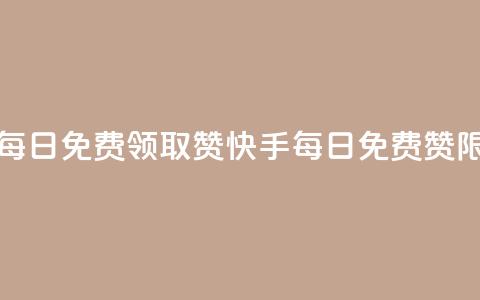 快手每日免费领取赞(快手每日免费赞限时领) 第1张 快手每日免费领取赞(快手每日免费赞限时领) 第1张