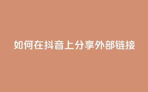 如何在抖音上分享外部链接 第1张 如何在抖音上分享外部链接 第1张