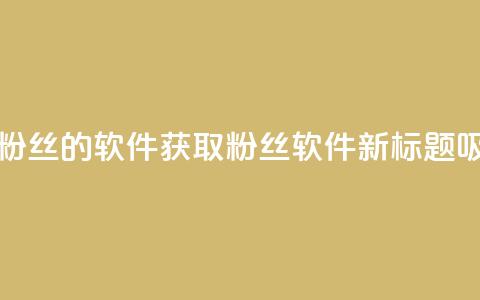 免获得粉丝的软件(获取粉丝软件新标题:吸粉软件。) 第1张 免获得粉丝的软件(获取粉丝软件新标题:吸粉软件。) 第1张