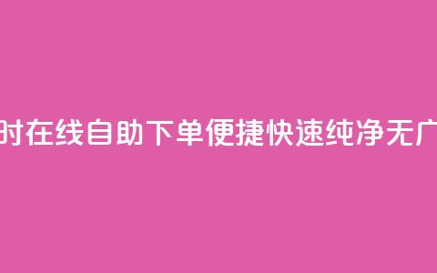 24小时在线自助下单,便捷快速,纯净无广告 第1张 24小时在线自助下单,便捷快速,纯净无广告 第1张
