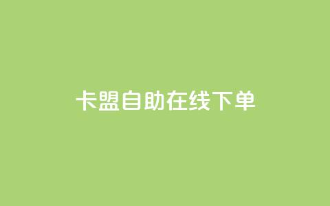 卡盟自助在线下单 - 使用卡盟自助在线下单,轻松获取所需服务~ 第1张 卡盟自助在线下单 - 使用卡盟自助在线下单,轻松获取所需服务~ 第1张