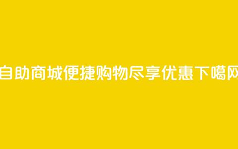 自助商城:便捷购物,尽享优惠 第1张 自助商城:便捷购物,尽享优惠 第1张