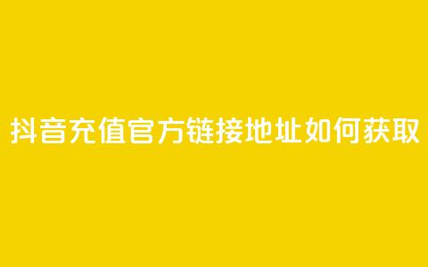 抖音充值官方链接地址如何获取 第1张 抖音充值官方链接地址如何获取 第1张