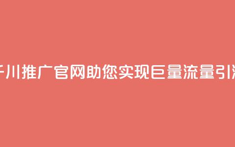 千川推广官网:助您实现巨量流量引流 第1张 千川推广官网:助您实现巨量流量引流 第1张