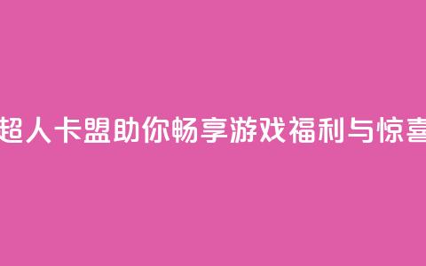 超人卡盟助你畅享游戏福利与惊喜 第1张 超人卡盟助你畅享游戏福利与惊喜 第1张