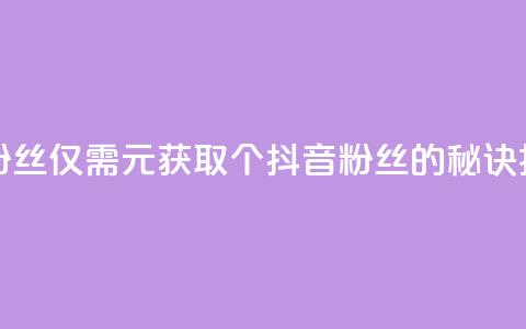 1元500个抖音粉丝 - 仅需1元获取500个抖音粉丝的秘诀揭秘。 第1张 1元500个抖音粉丝 - 仅需1元获取500个抖音粉丝的秘诀揭秘。 第1张