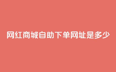 网红商城自助下单网址是多少 - 热门商城自助购物链接分享! 第1张 网红商城自助下单网址是多少 - 热门商城自助购物链接分享! 第1张