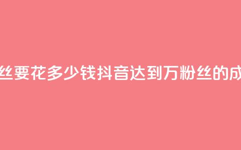 抖音一千万个粉丝要花多少钱(抖音达到1000万粉丝的成本是多少?) 第1张 抖音一千万个粉丝要花多少钱(抖音达到1000万粉丝的成本是多少?) 第1张