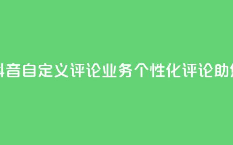 抖音自定义评论业务 - 抖音自定义评论业务:个性化评论助您赢得更多关注!! 第1张 抖音自定义评论业务 - 抖音自定义评论业务:个性化评论助您赢得更多关注!! 第1张