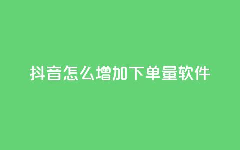 抖音怎么增加下单量软件 - 提升抖音订单量的有效软件推荐与技巧~ 第1张 抖音怎么增加下单量软件 - 提升抖音订单量的有效软件推荐与技巧~ 第1张