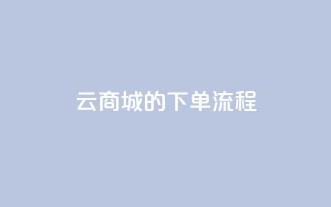 qq云商城的下单流程 - QQ云商城下单步骤详解及实用指南	。 第1张