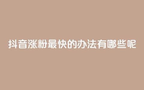 抖音涨粉最快的办法有哪些呢,王者荣耀热度值购买 - 抖音点赞不少怎么粉丝不增加 快手如何快速获得100赞 第1张