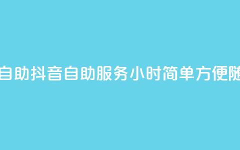 抖音平台24小时自助(抖音自助服务24小时:简单方便,随时可享) 第1张 抖音平台24小时自助(抖音自助服务24小时:简单方便,随时可享) 第1张