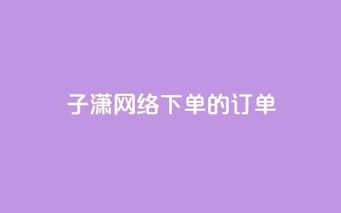 子潇网络下单的订单,QQ代刷低价24小时 - 拼多多业务自助平台 拼多多砍一刀流程图 第1张 子潇网络下单的订单,QQ代刷低价24小时 - 拼多多业务自助平台 拼多多砍一刀流程图 第1张