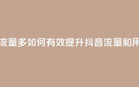 抖音怎样养好流量多 - 如何有效提升抖音流量和用户互动~ 第1张 抖音怎样养好流量多 - 如何有效提升抖音流量和用户互动~ 第1张