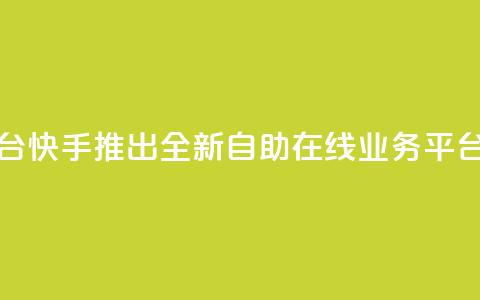 快手在线自助业务平台 - 快手推出全新自助在线业务平台助您轻松创业~ 第1张 快手在线自助业务平台 - 快手推出全新自助在线业务平台助您轻松创业~ 第1张