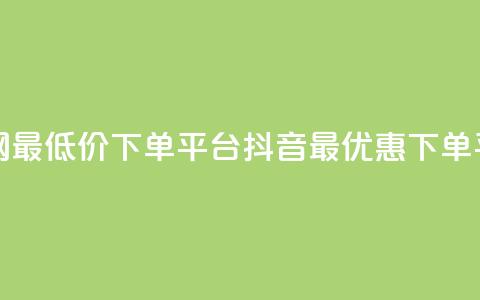 抖音全网最低价下单平台(抖音最优惠下单平台推荐) 第1张 抖音全网最低价下单平台(抖音最优惠下单平台推荐) 第1张