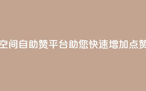 QQ空间自助赞平台助您快速增加点赞 第1张 QQ空间自助赞平台助您快速增加点赞 第1张