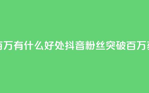 抖音粉丝破百万有什么好处(抖音粉丝突破百万,获得这些好处!) 第1张 抖音粉丝破百万有什么好处(抖音粉丝突破百万,获得这些好处!) 第1张
