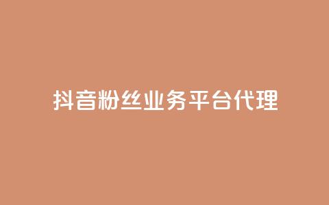 抖音粉丝业务平台代理 - 抖音粉丝业务代理模式解析与推广技巧。  第1张