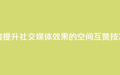 空间互赞链接 - 提升社交媒体效果的空间互赞技巧分享~ 第1张 空间互赞链接 - 提升社交媒体效果的空间互赞技巧分享~ 第1张